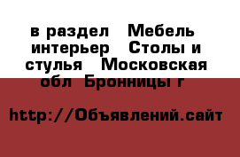  в раздел : Мебель, интерьер » Столы и стулья . Московская обл.,Бронницы г.